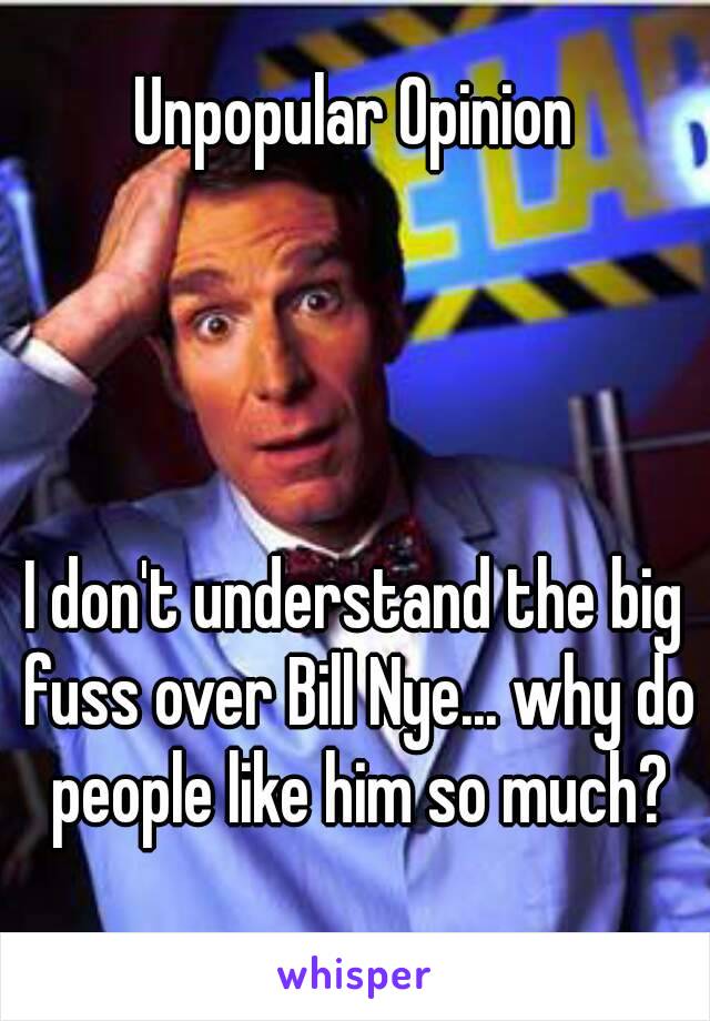 Unpopular Opinion




I don't understand the big fuss over Bill Nye... why do people like him so much?