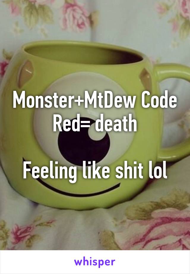 Monster+MtDew Code Red= death

Feeling like shit lol