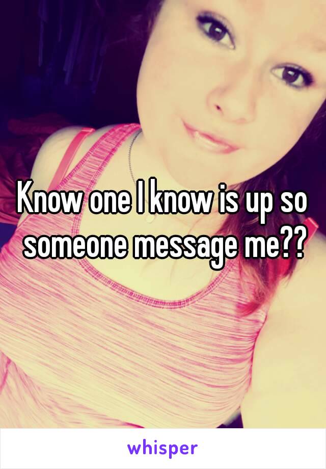Know one I know is up so someone message me??