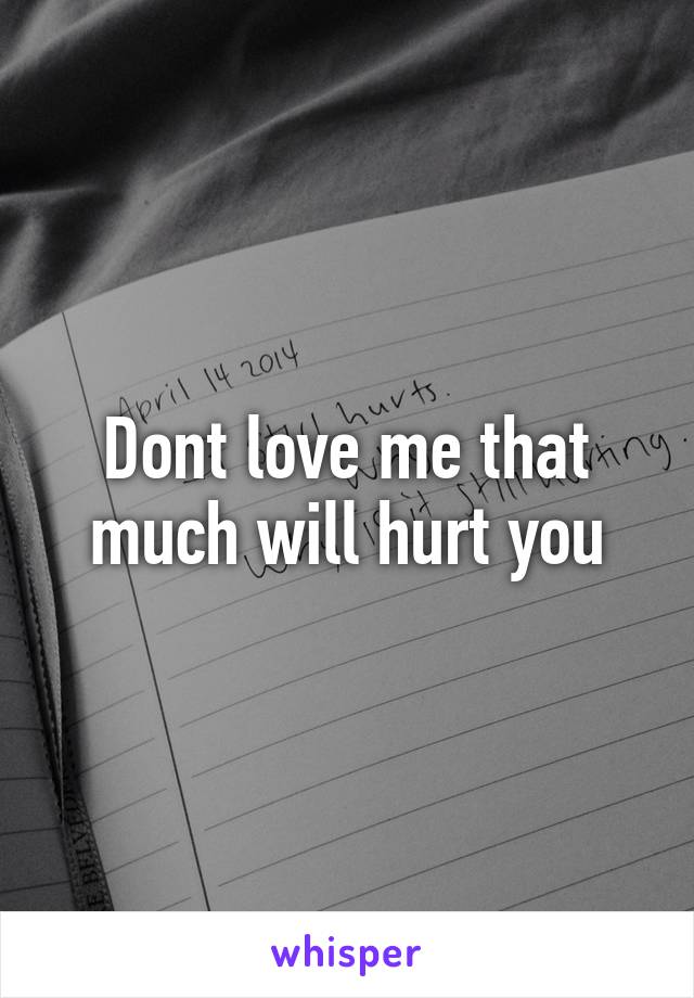 Dont love me that much will hurt you