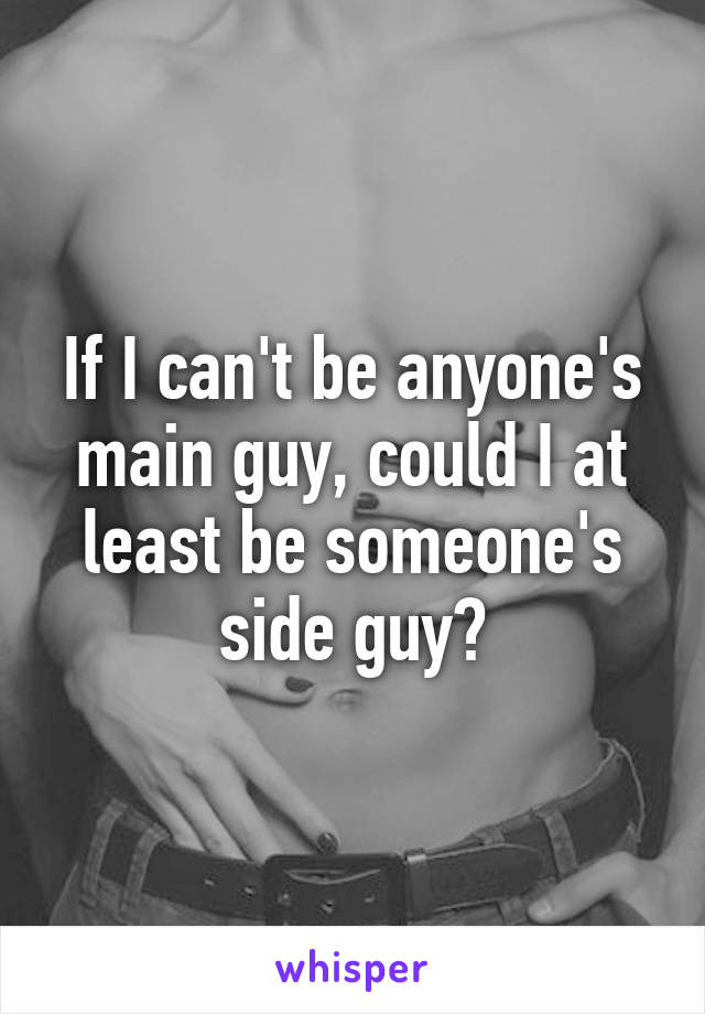 If I can't be anyone's main guy, could I at least be someone's side guy?