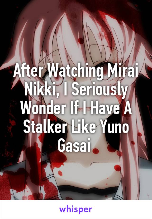 After Watching Mirai Nikki, I Seriously Wonder If I Have A Stalker Like Yuno Gasai 