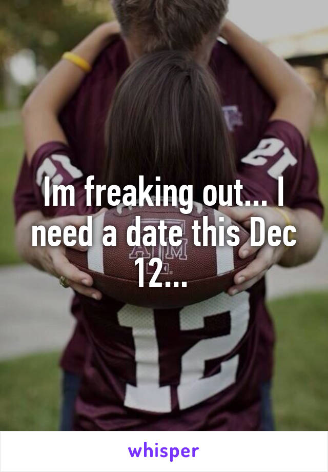 Im freaking out... I need a date this Dec 12... 