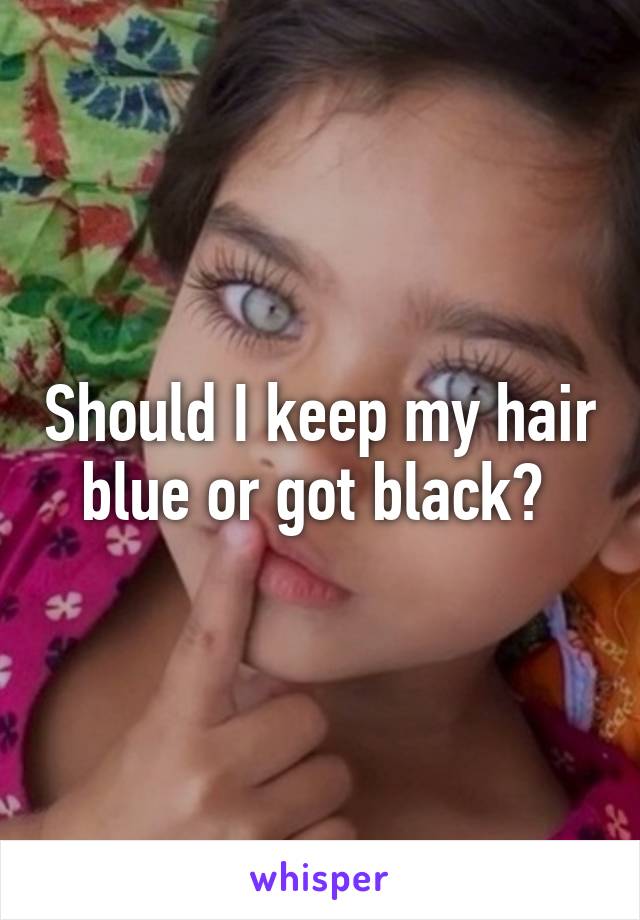 Should I keep my hair blue or got black? 