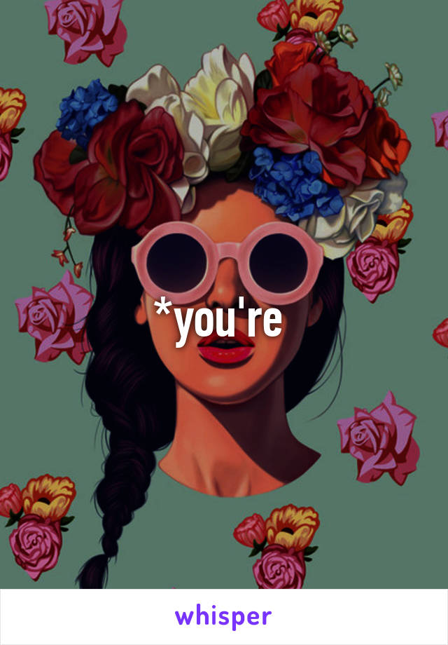 *you're 