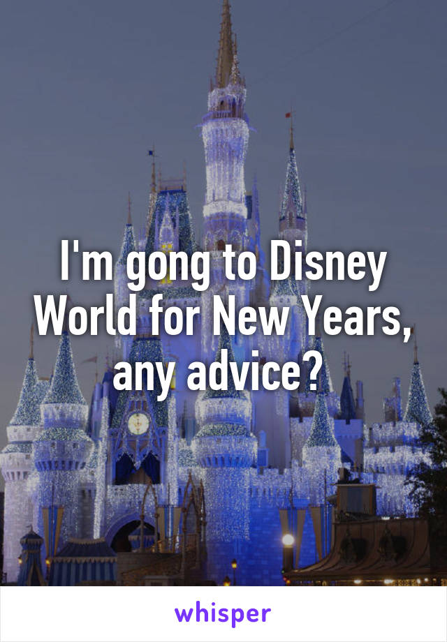 I'm gong to Disney World for New Years, any advice? 