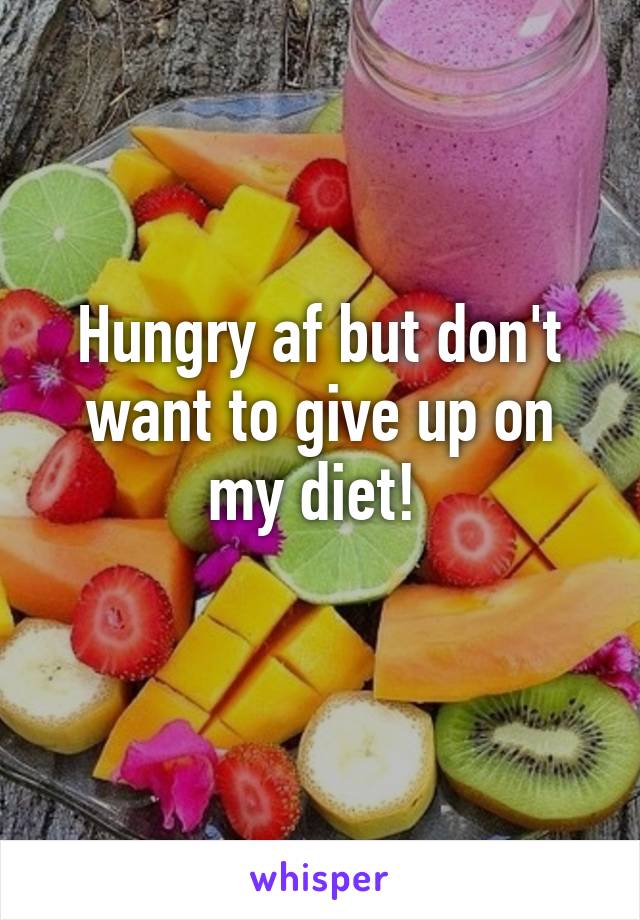Hungry af but don't want to give up on my diet! 

