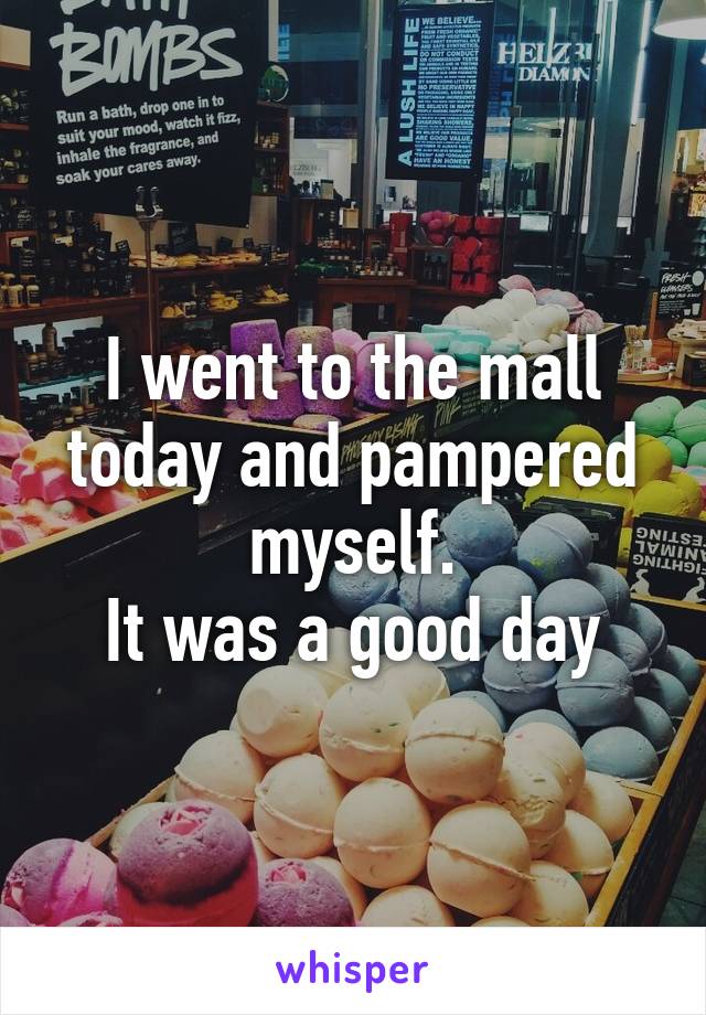 I went to the mall today and pampered myself.
It was a good day