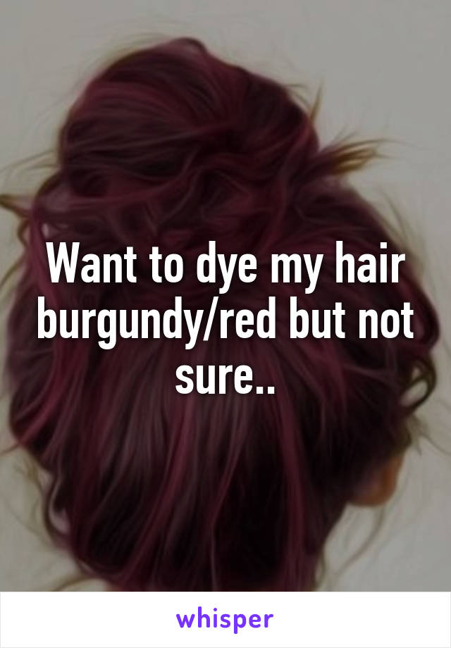 Want to dye my hair burgundy/red but not sure..