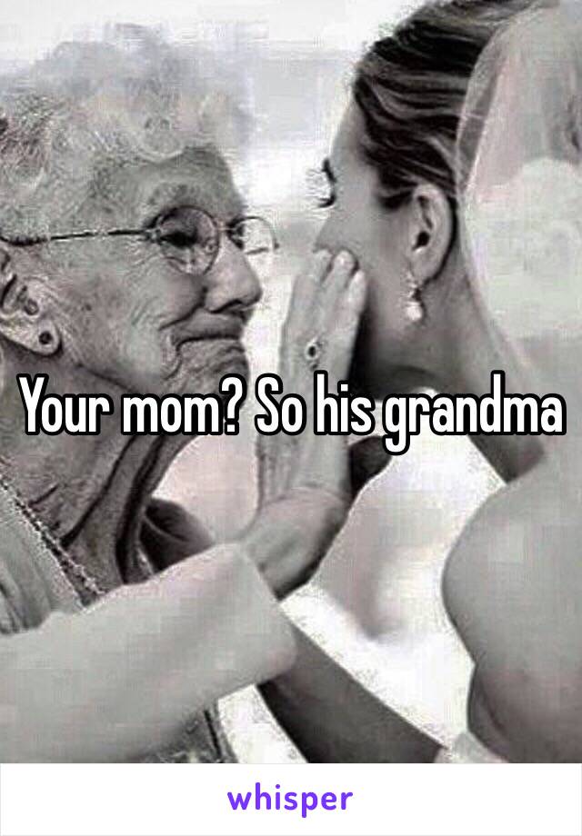 Your mom? So his grandma 