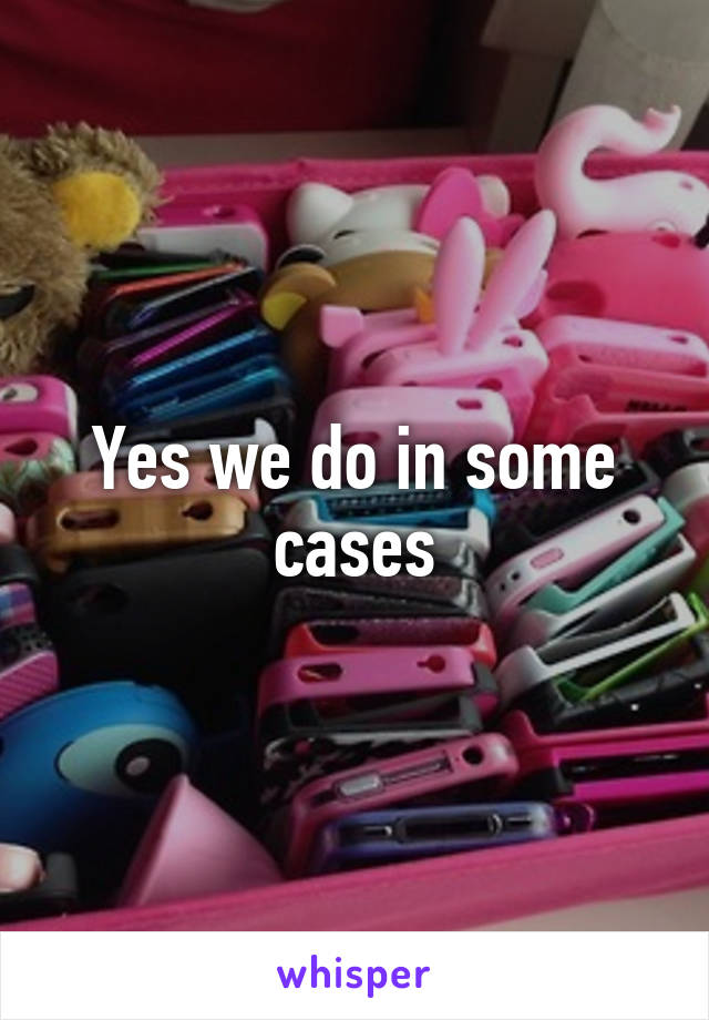 Yes we do in some cases