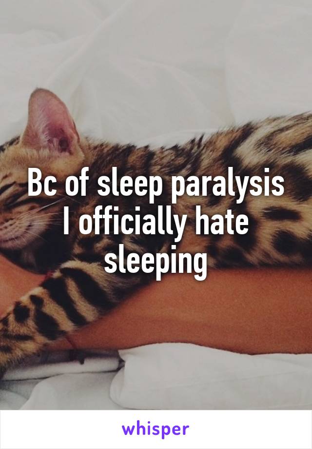 Bc of sleep paralysis
I officially hate sleeping