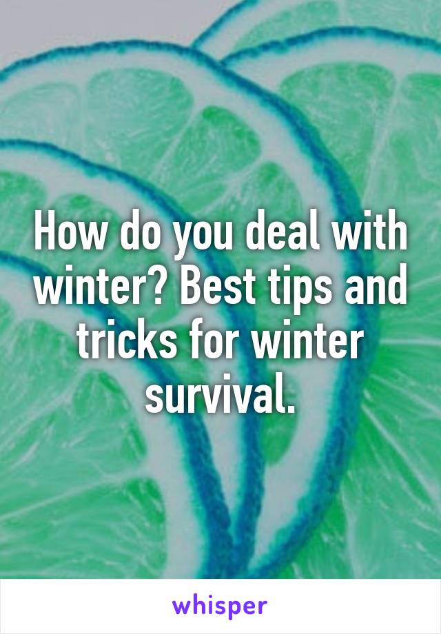 How do you deal with winter? Best tips and tricks for winter survival.