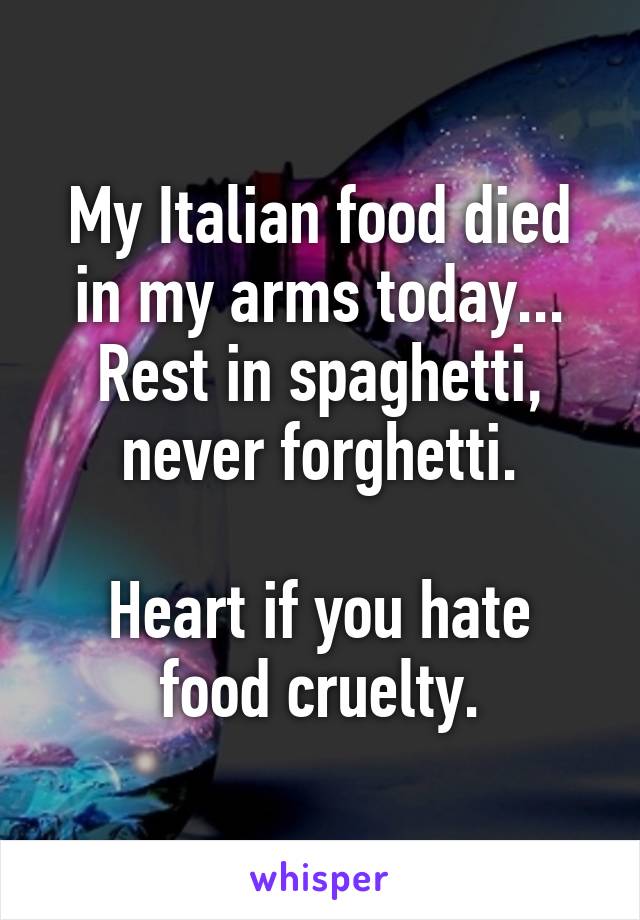 My Italian food died in my arms today...
Rest in spaghetti, never forghetti.

Heart if you hate food cruelty.