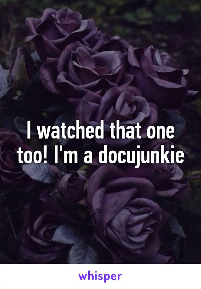 I watched that one too! I'm a docujunkie
