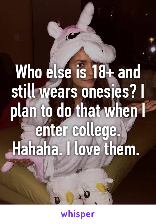 Who else is 18+ and still wears onesies? I plan to do that when I enter college. Hahaha. I love them. 