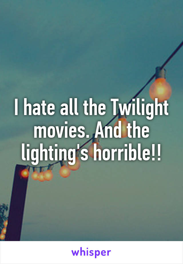 I hate all the Twilight movies. And the lighting's horrible!!