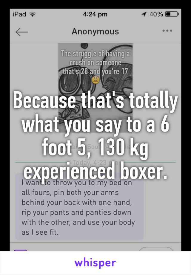 Because that's totally what you say to a 6 foot 5, 130 kg experienced boxer.