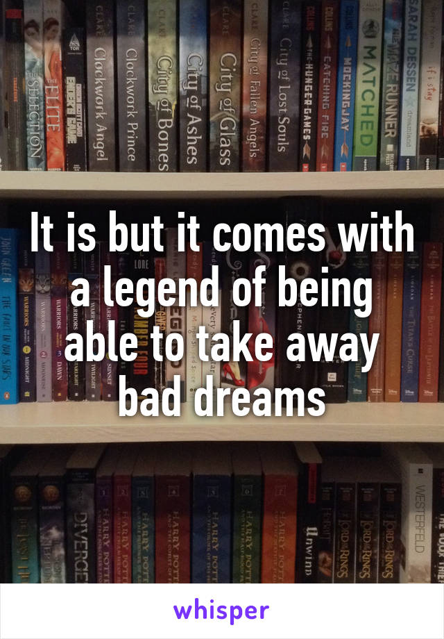 It is but it comes with a legend of being able to take away bad dreams