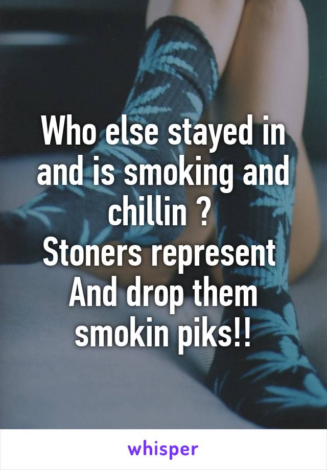 Who else stayed in and is smoking and chillin ? 
Stoners represent 
And drop them smokin piks!!