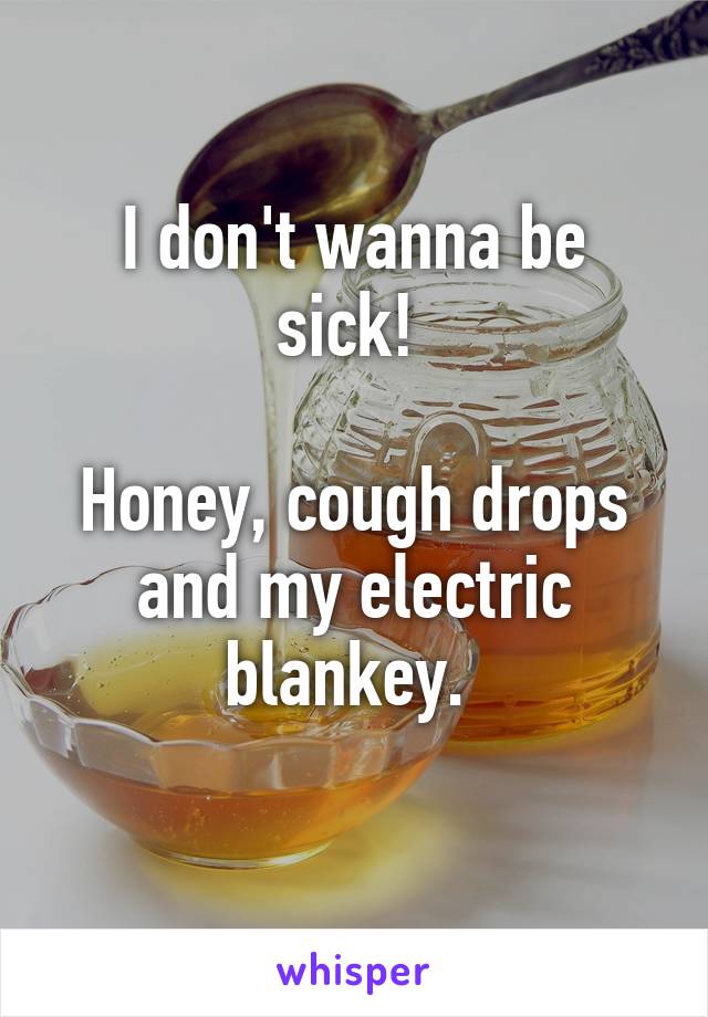 I don't wanna be sick! 

Honey, cough drops and my electric blankey. 
