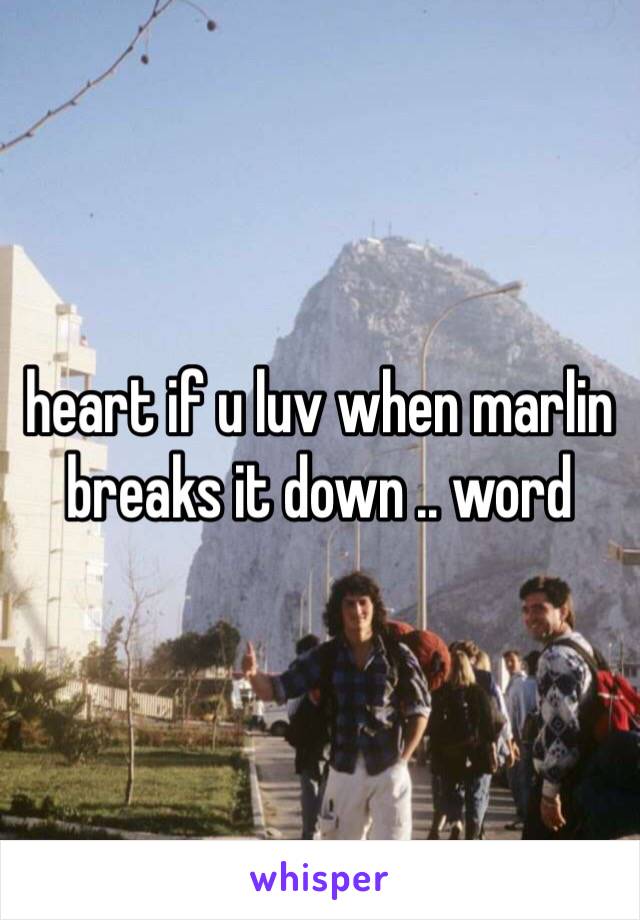 heart if u luv when marlin breaks it down .. word