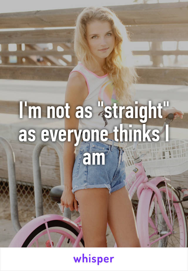 I'm not as "straight" as everyone thinks I am