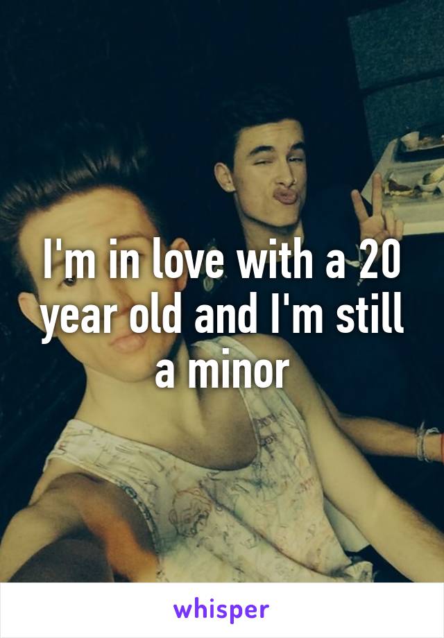 I'm in love with a 20 year old and I'm still a minor