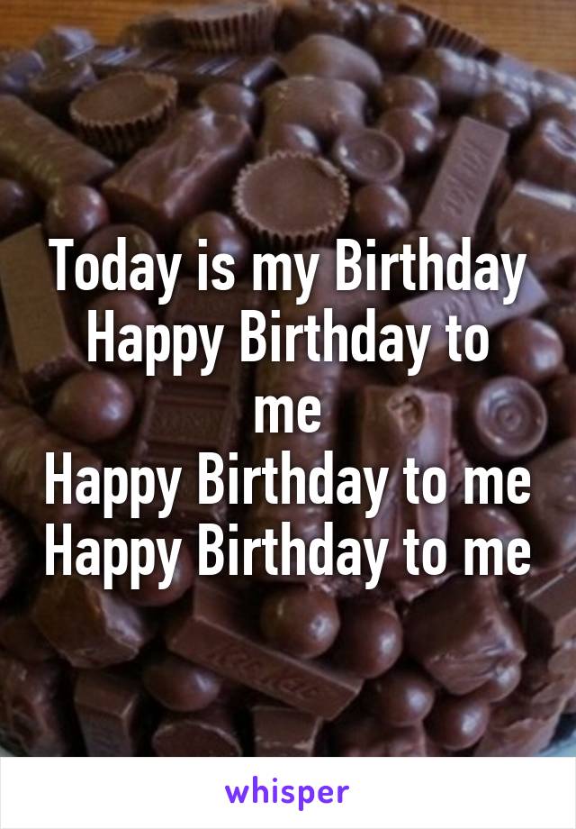 Today is my Birthday
Happy Birthday to me
Happy Birthday to me
Happy Birthday to me