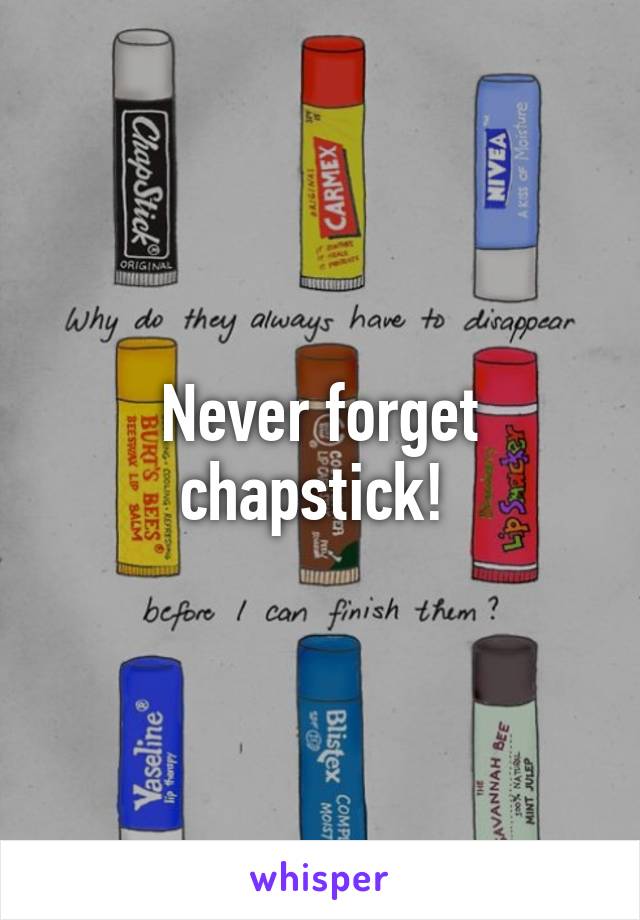 Never forget chapstick! 