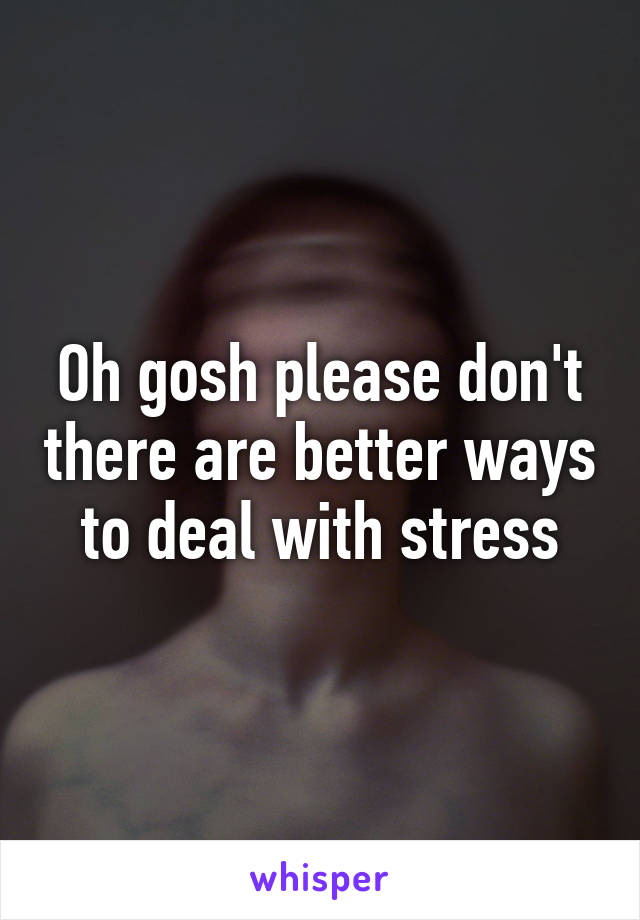 Oh gosh please don't there are better ways to deal with stress