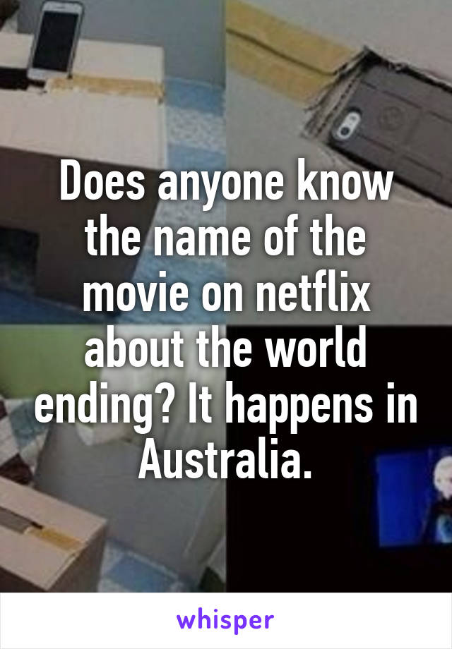 Does anyone know the name of the movie on netflix about the world ending? It happens in Australia.