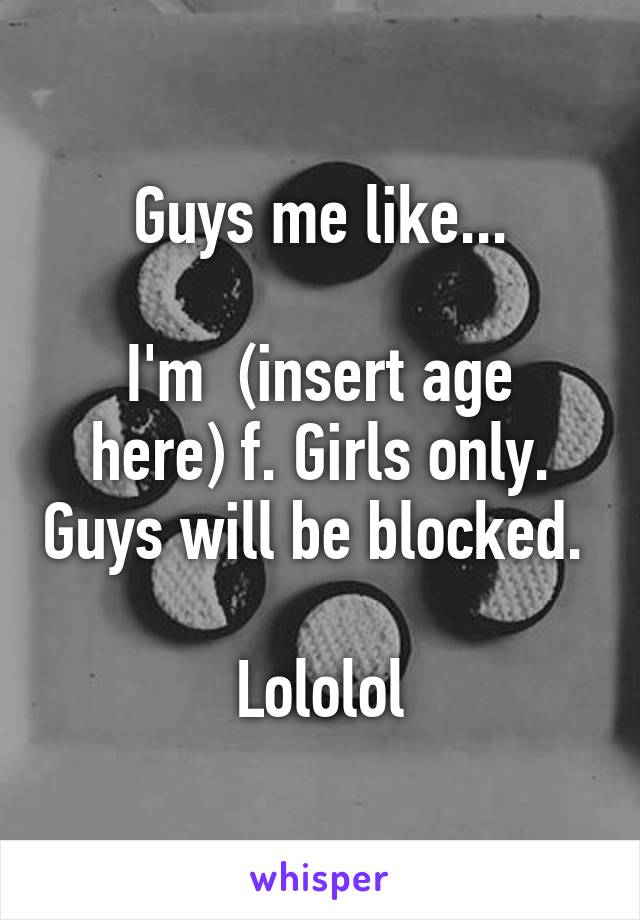 Guys me like...

I'm  (insert age here) f. Girls only. Guys will be blocked. 

Lololol