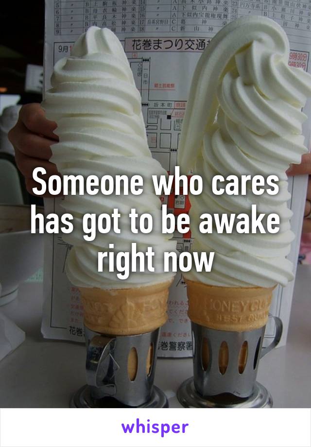 Someone who cares has got to be awake right now