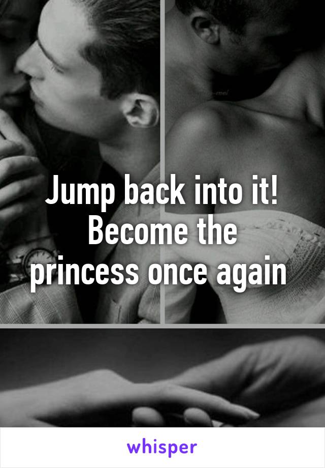 Jump back into it!
Become the princess once again 
