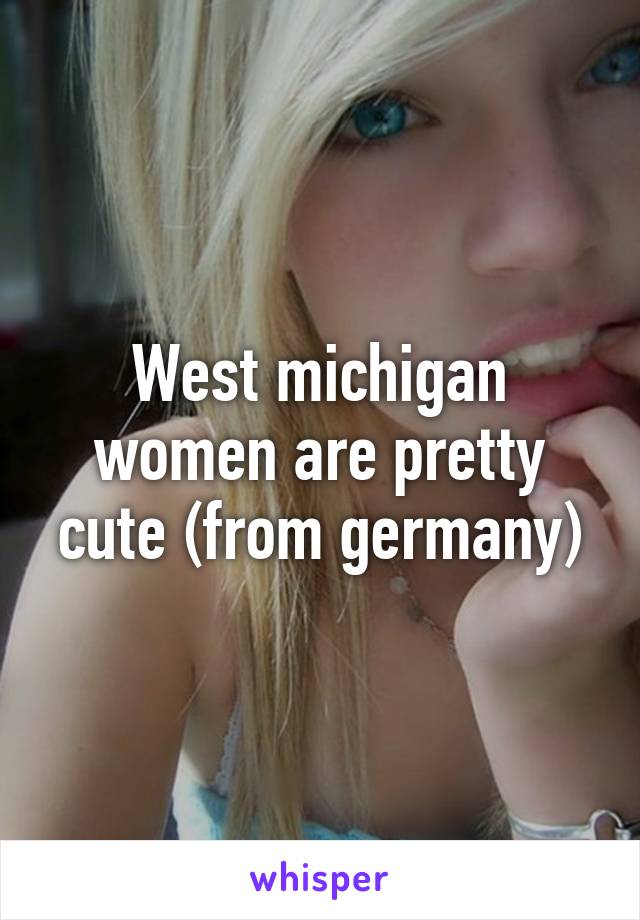 West michigan women are pretty cute (from germany)
