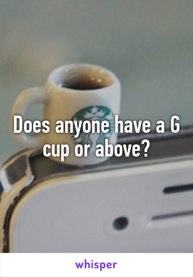 Does anyone have a G cup or above?