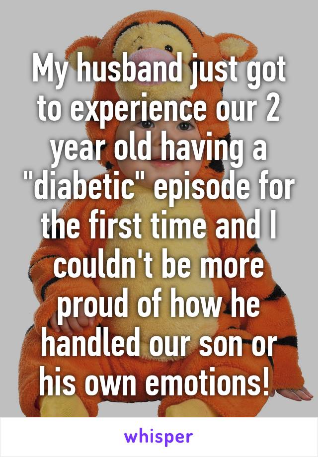 My husband just got to experience our 2 year old having a "diabetic" episode for the first time and I couldn't be more proud of how he handled our son or his own emotions! 