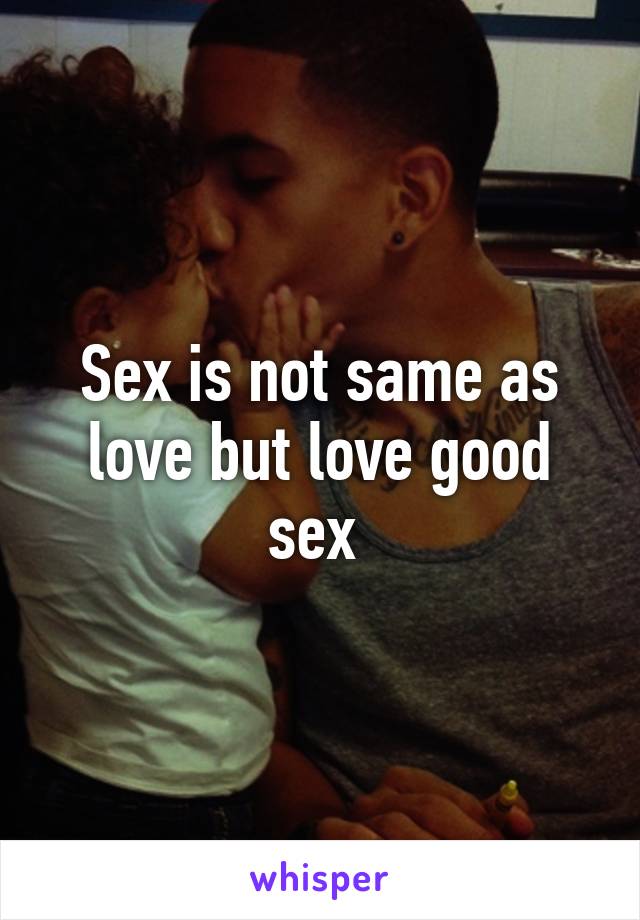 Sex is not same as love but love good sex 