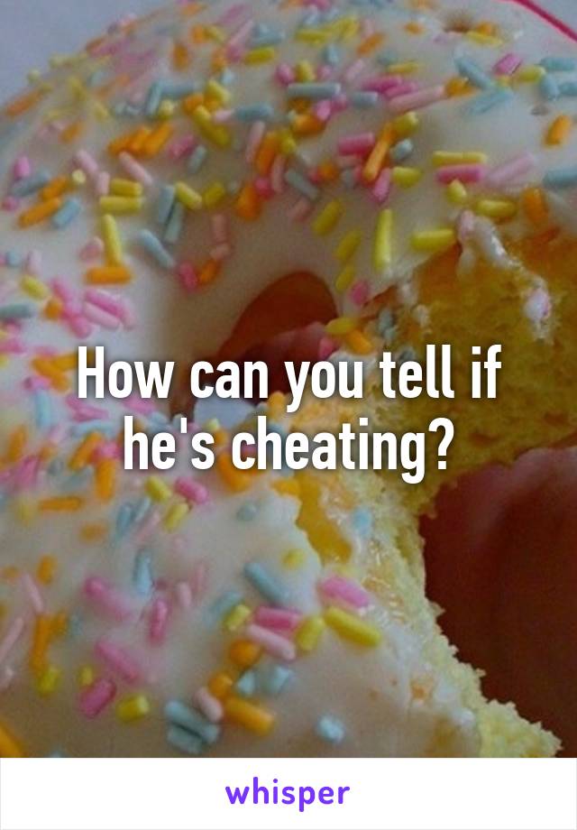 How can you tell if he's cheating?
