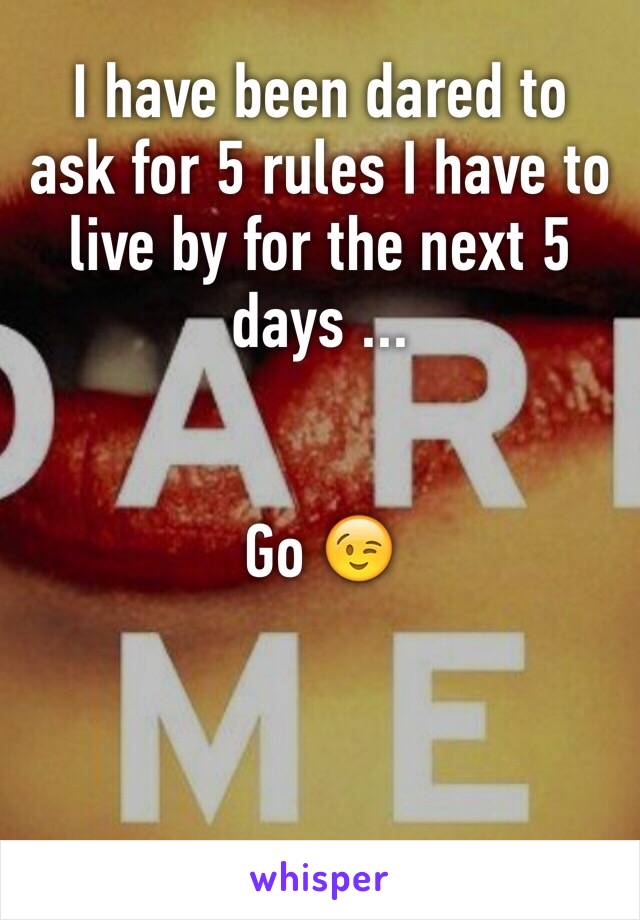 I have been dared to ask for 5 rules I have to live by for the next 5 days ... 


Go 😉