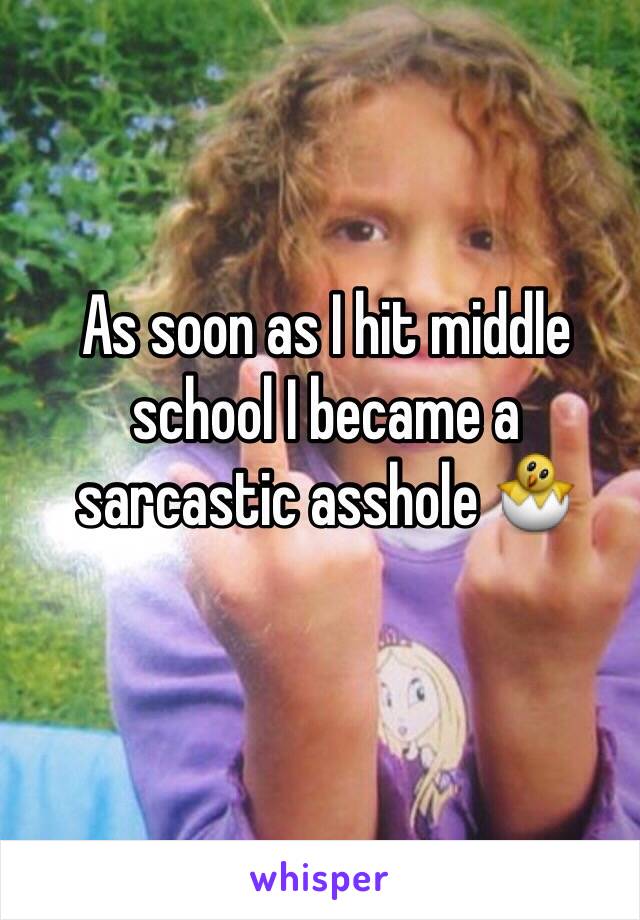 As soon as I hit middle school I became a sarcastic asshole 🐣