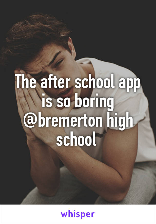 The after school app is so boring @bremerton high school 