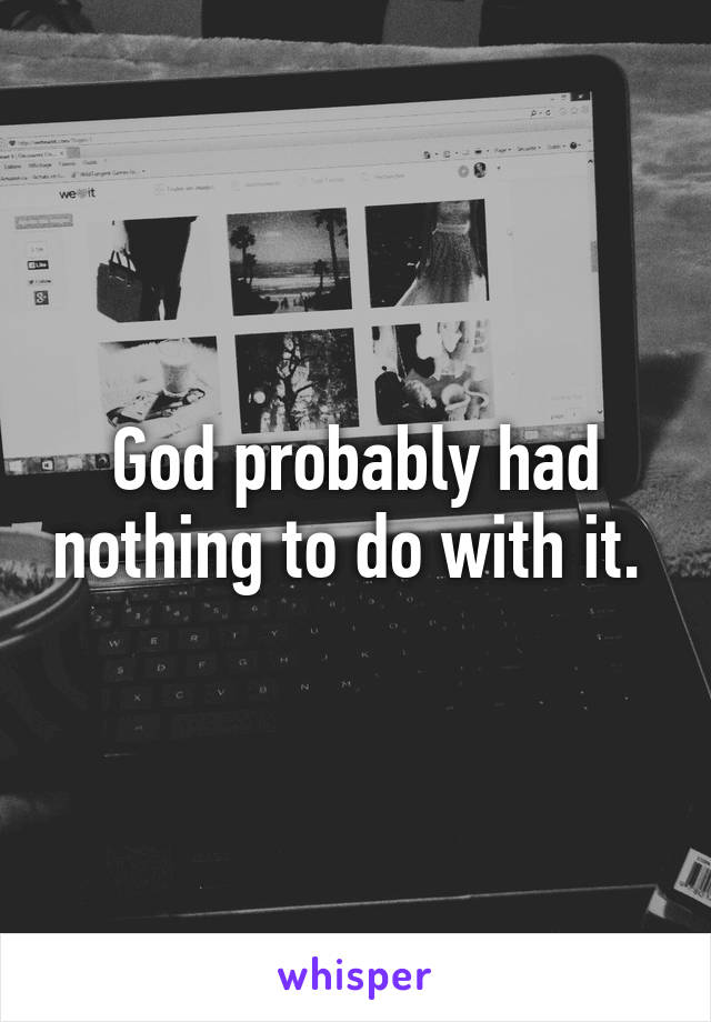 God probably had nothing to do with it. 
