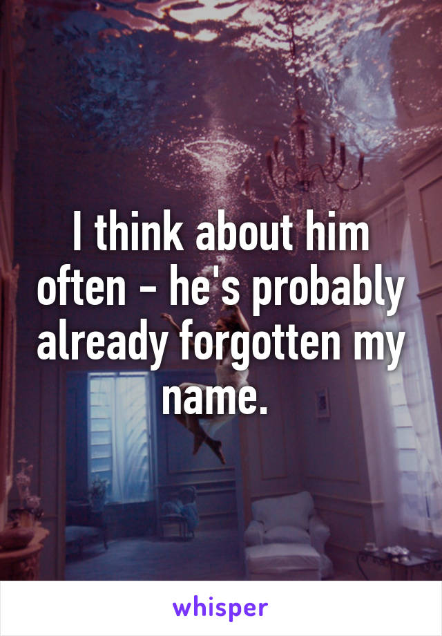 I think about him often - he's probably already forgotten my name. 
