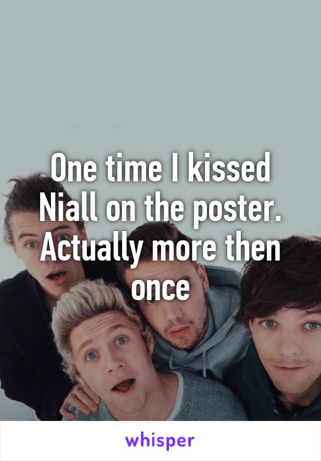 One time I kissed Niall on the poster. Actually more then once