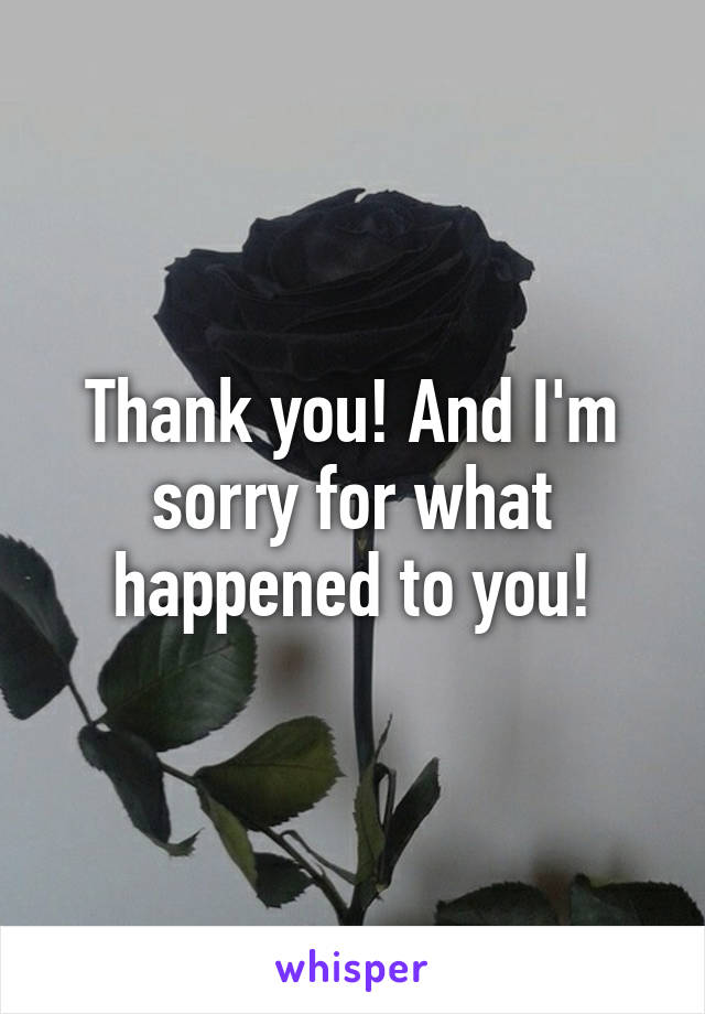 Thank you! And I'm sorry for what happened to you!