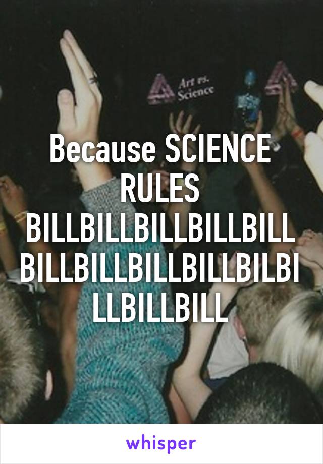 Because SCIENCE RULES BILLBILLBILLBILLBILLBILLBILLBILLBILLBILBILLBILLBILL