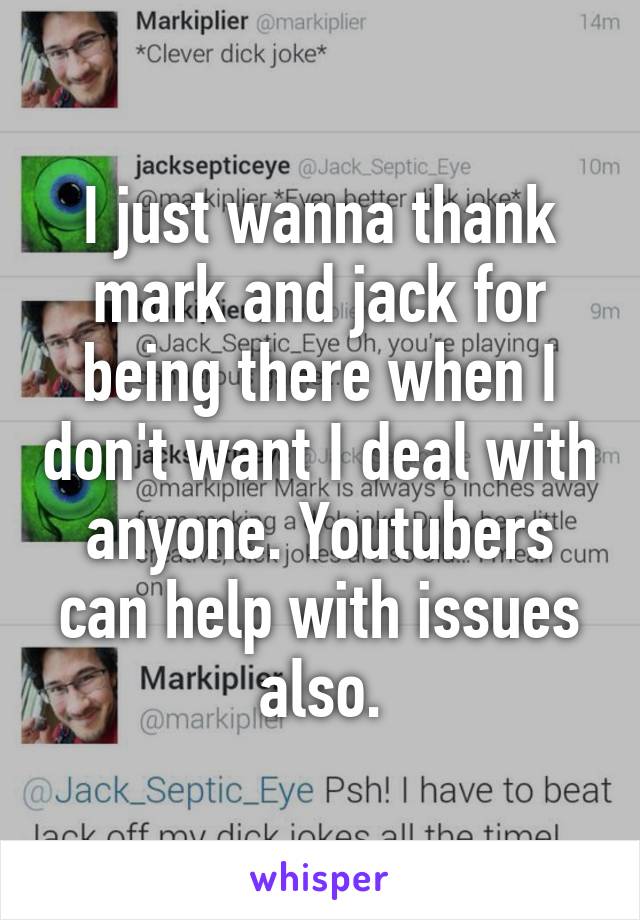 I just wanna thank mark and jack for being there when I don't want I deal with anyone. Youtubers can help with issues also.