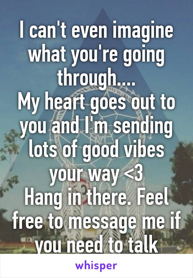 I can't even imagine what you're going through....
My heart goes out to you and I'm sending lots of good vibes your way <3
Hang in there. Feel free to message me if you need to talk